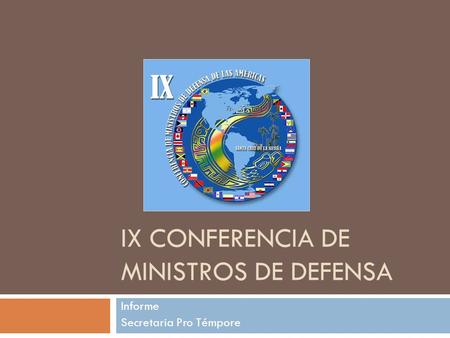 IX CONFERENCIA DE MINISTROS DE DEFENSA Informe Secretaria Pro Témpore.