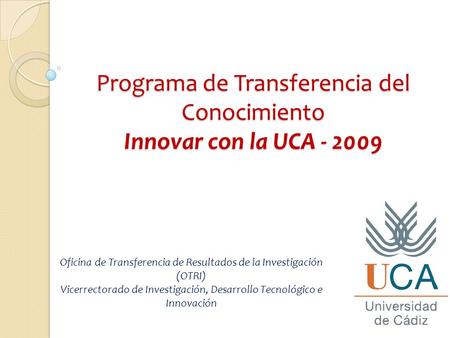 Programa de Transferencia del Conocimiento Innovar con la UCA - 2009 Oficina de Transferencia de Resultados de la Investigación (OTRI) Vicerrectorado de.
