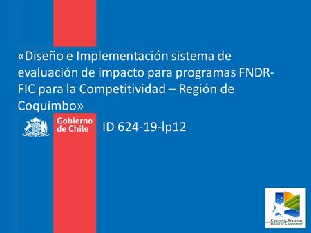 «Diseño e Implementación sistema de evaluación de impacto para programas FNDR-FIC para la Competitividad – Región de Coquimbo» ID 624-19-lp12.