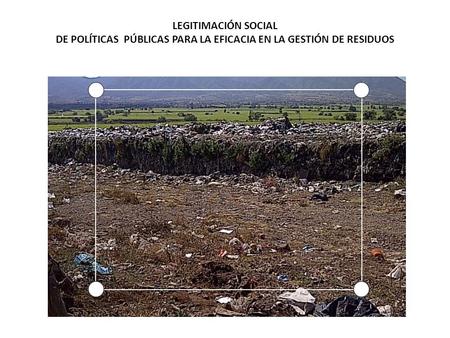 LEGITIMACIÓN SOCIAL DE POLÍTICAS PÚBLICAS PARA LA EFICACIA EN LA GESTIÓN DE RESIDUOS.