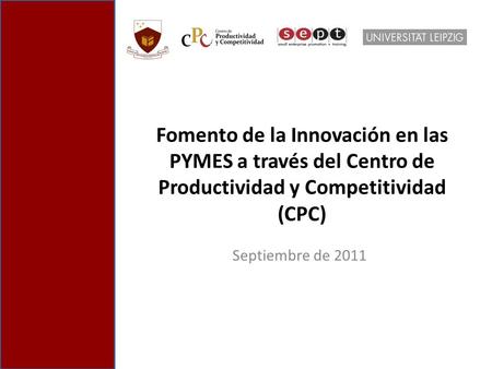 Fomento de la Innovación en las PYMES a través del Centro de Productividad y Competitividad (CPC) Septiembre de 2011.