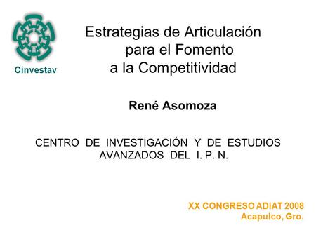 Estrategias de Articulación para el Fomento a la Competitividad René Asomoza CENTRO DE INVESTIGACIÓN Y DE ESTUDIOS AVANZADOS DEL I. P. N. Cinvestav XX.