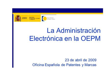 23 de abril de 2009 Oficina Española de Patentes y Marcas La Administración Electrónica en la OEPM.