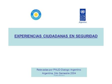 EXPERIENCIAS CIUDADANAS EN SEGURIDAD Relevadas por PNUD-Dialogo Argentino Argentina, 2do Semestre 2004 (Proyecto ARG 03013)