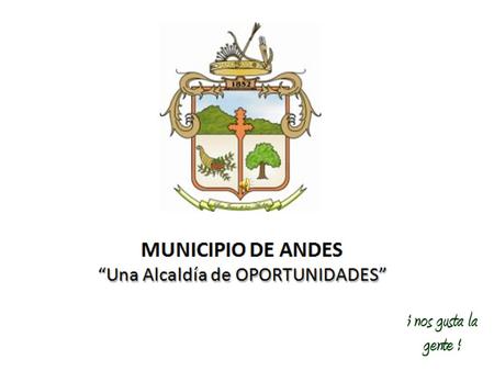 MUNICIPIO DE ANDES Fundado en 1852 Área municipal de 444 km2 82 veredas, 7 corregimientos 41,591 habitantes.