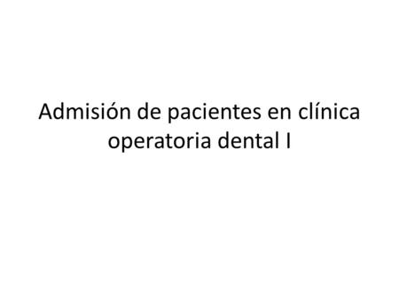 Admisión de pacientes en clínica operatoria dental I