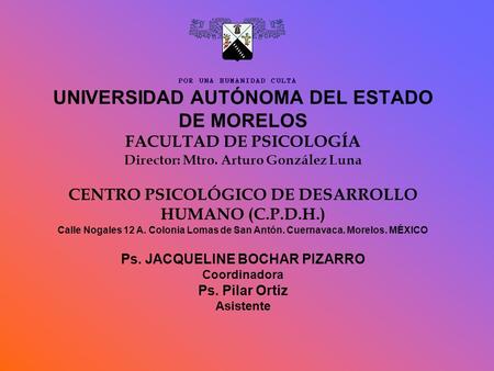 UNIVERSIDAD AUTÓNOMA DEL ESTADO DE MORELOS FACULTAD DE PSICOLOGÍA Director: Mtro. Arturo González Luna CENTRO PSICOLÓGICO DE DESARROLLO HUMANO (C.P.D.H.)