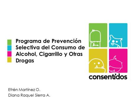 Programa de Prevención Selectiva del Consumo de Alcohol, Cigarrillo y Otras Drogas Efrén Martínez O. Diana Raquel Sierra A.
