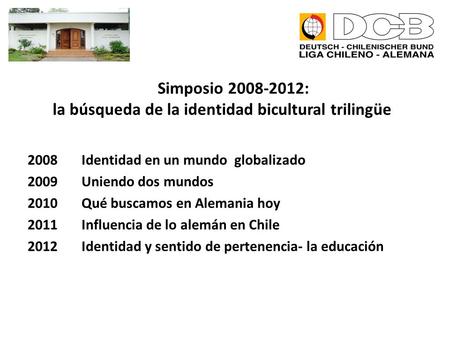 Simposio 2008-2012: la búsqueda de la identidad bicultural trilingüe 2008 Identidad en un mundo globalizado 2009 Uniendo dos mundos 2010 Qué buscamos en.