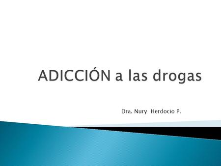 ADICCIÓN a las drogas Dra. Nury Herdocio P..