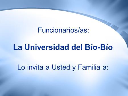 Funcionarios/as: La Universidad del Bío-Bío Lo invita a Usted y Familia a: