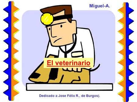 El veterinario Miguel-A. Dedicado a Jose Félix R., de Burgos).