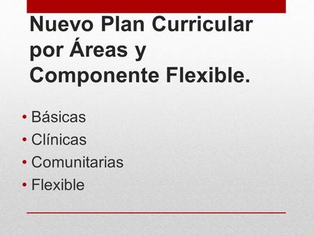 Nuevo Plan Curricular por Áreas y Componente Flexible. Básicas Clínicas Comunitarias Flexible.
