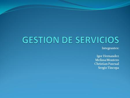 GESTION DE SERVICIOS Integrantes: Igor Hernandez Melissa Montero