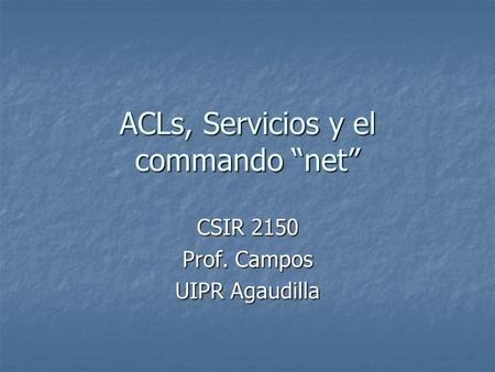 ACLs, Servicios y el commando net CSIR 2150 Prof. Campos UIPR Agaudilla.
