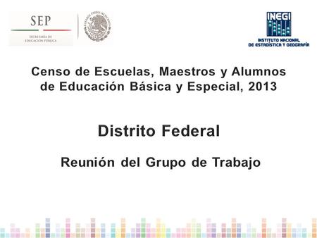 Censo de Escuelas, Maestros y Alumnos de Educación Básica y Especial, 2013 Distrito Federal Reunión del Grupo de Trabajo.