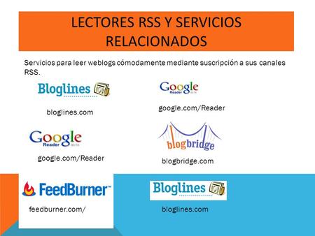 LECTORES RSS Y SERVICIOS RELACIONADOS Servicios para leer weblogs cómodamente mediante suscripción a sus canales RSS. google.com/Reader blogbridge.com.