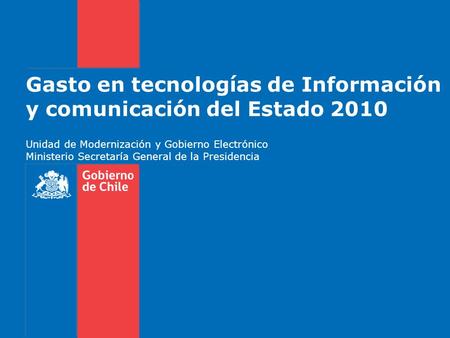 Gasto en tecnologías de Información y comunicación del Estado 2010 Unidad de Modernización y Gobierno Electrónico Ministerio Secretaría General de la Presidencia.