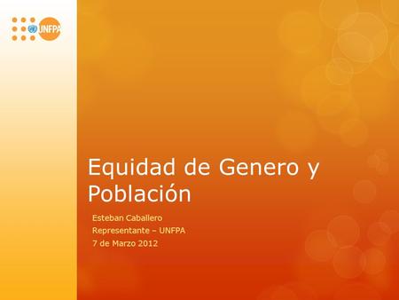 Equidad de Genero y Población Esteban Caballero Representante – UNFPA 7 de Marzo 2012.