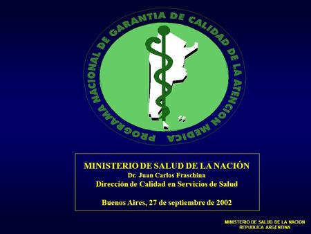 MINISTERIO DE SALUD DE LA NACIÓN Dr. Juan Carlos Fraschina Dirección de Calidad en Servicios de Salud Buenos Aires, 27 de septiembre de 2002 MINISTERIO.