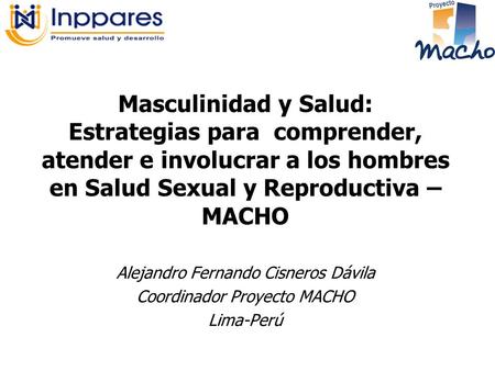 Masculinidad y Salud: Estrategias para comprender, atender e involucrar a los hombres en Salud Sexual y Reproductiva – MACHO Alejandro Fernando Cisneros.