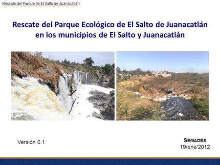 Rescate del Parque Ecológico de El Salto de Juanacatlán en los municipios de El Salto y Juanacatlán Semades 19/ene/2012 Versión 0.1.