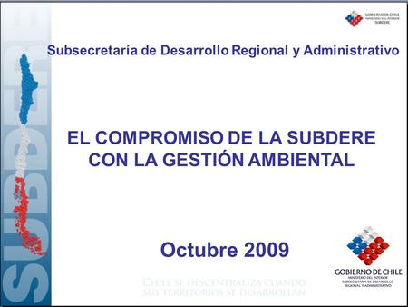 EL COMPROMISO DE LA SUBDERE CON LA GESTIÓN AMBIENTAL Subsecretaría de Desarrollo Regional y Administrativo Octubre 2009.