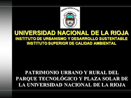 UNIVERSIDAD NACIONAL DE LA RIOJA INSTITUTO DE URBANISMO Y DESARROLLO SUSTENTABLE INSTITUTO SUPERIOR DE CALIDAD AMBIENTAL PATRIMONIO URBANO Y RURAL DEL.