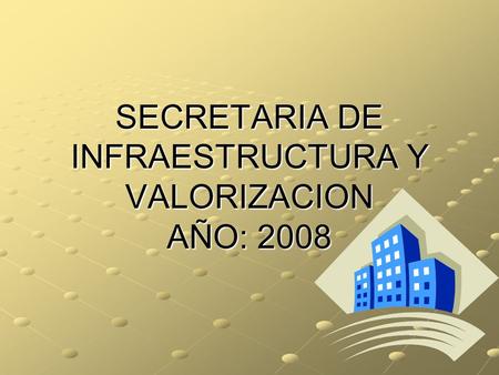 SECRETARIA DE INFRAESTRUCTURA Y VALORIZACION AÑO: 2008