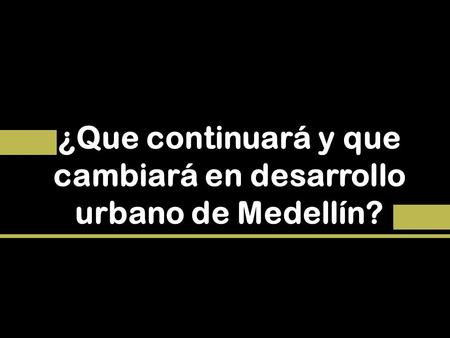 ¿Que continuará y que cambiará en desarrollo urbano de Medellín?