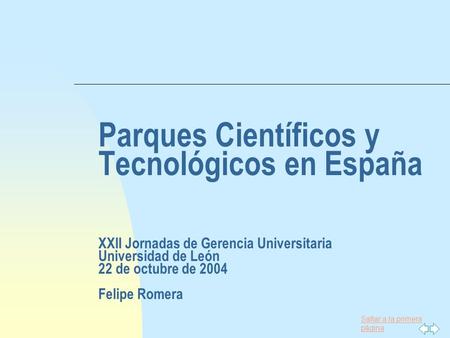 Parques Científicos y Tecnológicos en España XXII Jornadas de Gerencia Universitaria Universidad de León 22 de octubre de 2004 Felipe Romera.
