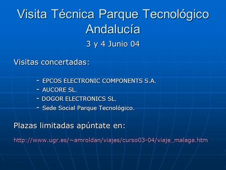 Visita Técnica Parque Tecnológico Andalucía 3 y 4 Junio 04 Visitas concertadas: - EPCOS ELECTRONIC COMPONENTS S.A. - AUCORE SL. - DOGOR ELECTRONICS SL.