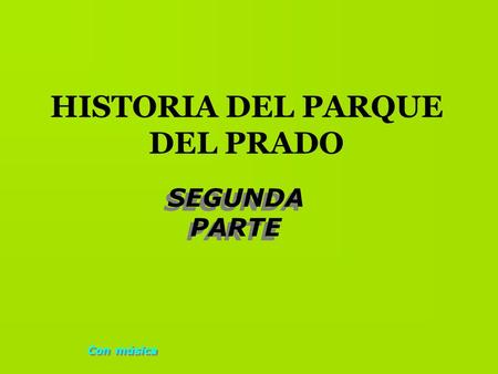 HISTORIA DEL PARQUE DEL PRADO SEGUNDA PARTE SEGUNDA PARTE Con música.