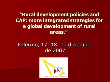 Palermo, 17, 18 de diciembre de 2007 Rural development policies and CAP: more integrated strategies for a global development of rural areas. Rural development.