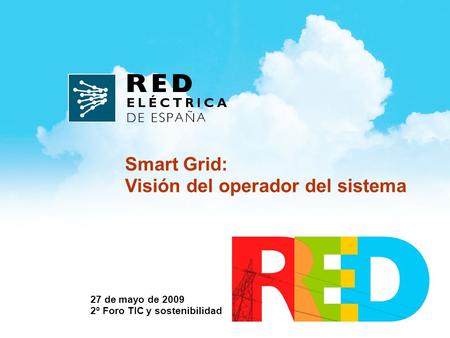 27 de mayo de 2009 2º Foro TIC y sostenibilidad Smart Grid: Visión del operador del sistema.