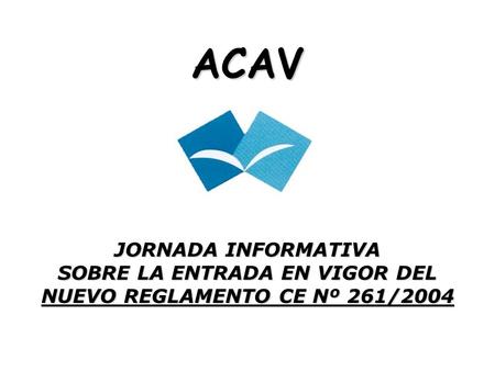 ACAV JORNADA INFORMATIVA SOBRE LA ENTRADA EN VIGOR DEL NUEVO REGLAMENTO CE Nº 261/2004.