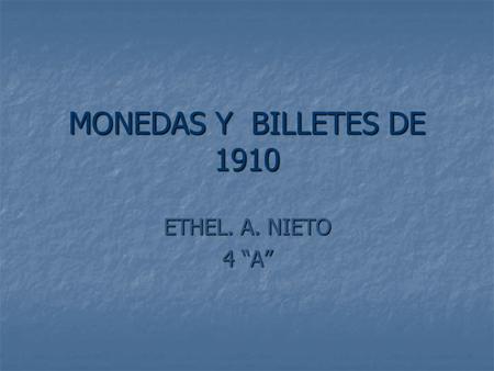 MONEDAS Y BILLETES DE 1910 ETHEL. A. NIETO 4 “A”.