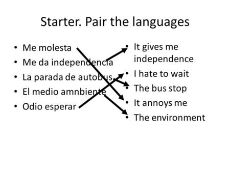 Starter. Pair the languages Me molesta Me da independencia La parada de autobus El medio amnbiente Odio esperar It gives me independence I hate to wait.