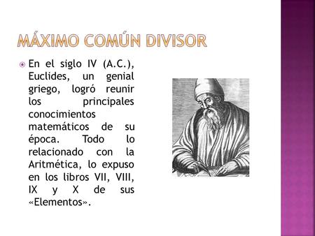Máximo Común Divisor En el siglo IV (A.C.), Euclides, un genial griego, logró reunir los principales conocimientos matemáticos de su época. Todo.
