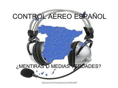 CONTROL AÉREO ESPAÑOL Datos de los informes de Eurocontrol 2004-2007. ¿MENTIRAS O MEDIAS VERDADES?