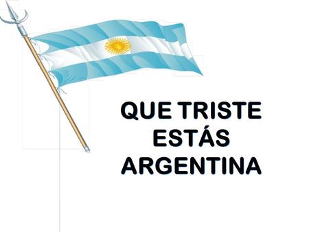 QUE TRISTE ESTÁS ARGENTINA