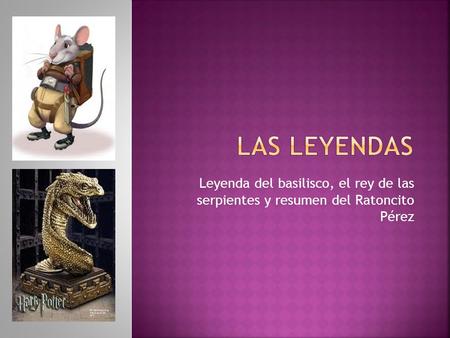 Las Leyendas Leyenda del basilisco, el rey de las serpientes y resumen del Ratoncito Pérez.