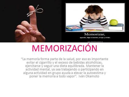 MEMORIZACIÓN “La memoria forma parte de la salud, por eso es importante evitar el cigarrillo y el exceso de bebidas alcohólicas, ejercitarse y seguir una.