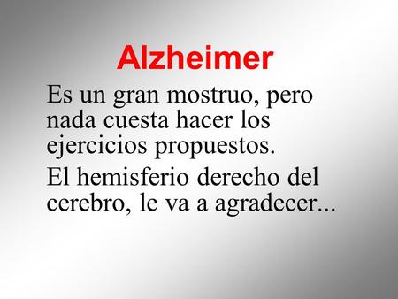 Alzheimer  Es un gran mostruo, pero nada cuesta hacer los ejercicios propuestos. El hemisferio derecho del cerebro, le va a agradecer...