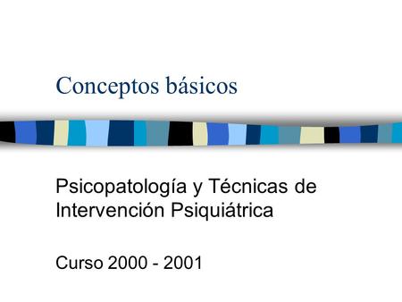 Conceptos básicos Psicopatología y Técnicas de Intervención Psiquiátrica Curso 2000 - 2001.