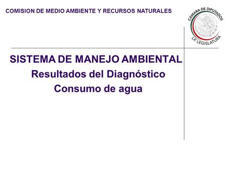 COMISION DE MEDIO AMBIENTE Y RECURSOS NATURALES SISTEMA DE MANEJO AMBIENTAL Resultados del Diagnóstico Consumo de agua.