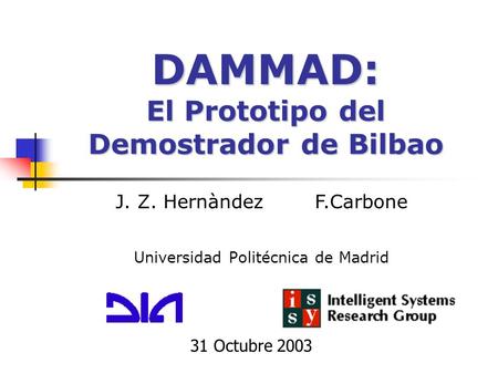 DAMMAD: El Prototipo del Demostrador de Bilbao Universidad Politécnica de Madrid 31 Octubre 2003 J. Z. HernàndezF.Carbone.