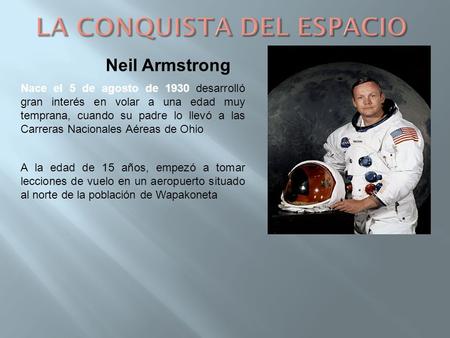 Neil Armstrong Nace el 5 de agosto de 1930 desarrolló gran interés en volar a una edad muy temprana, cuando su padre lo llevó a las Carreras Nacionales.