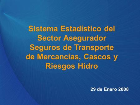 Sistema Estadístico del Sector Asegurador Seguros de Transporte de Mercancías, Cascos y Riesgos Hidro 29 de Enero 2008.
