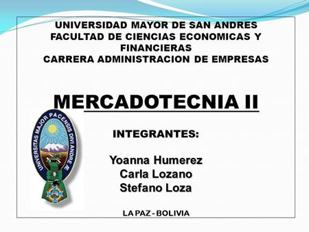 UNIVERSIDAD MAYOR DE SAN ANDRES FACULTAD DE CIENCIAS ECONOMICAS Y FINANCIERAS CARRERA ADMINISTRACION DE EMPRESAS MERCADOTECNIA II INTEGRANTES: Yoanna.